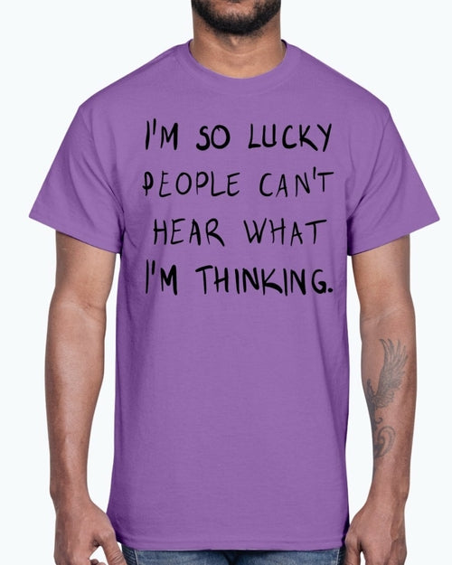 Im so lucky people cannot hear what I am thinking- Cotton Tee