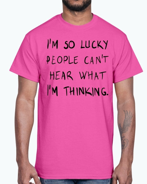 Im so lucky people cannot hear what I am thinking- Cotton Tee
