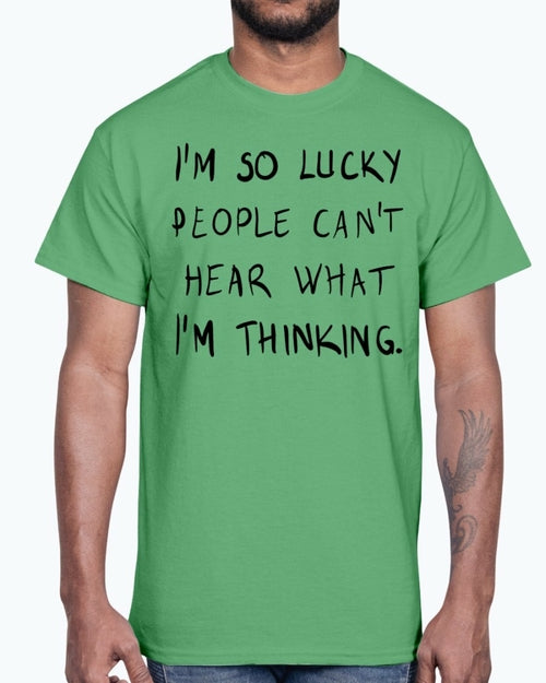 Im so lucky people cannot hear what I am thinking- Cotton Tee