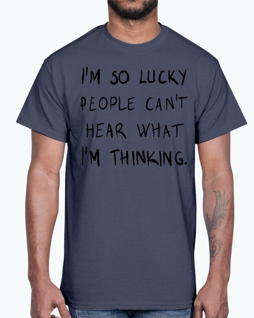 Im so lucky people cannot hear what I am thinking- Cotton Tee