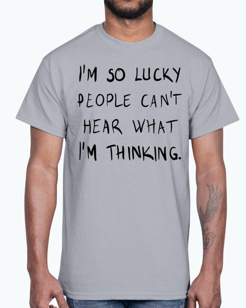 Im so lucky people cannot hear what I am thinking- Cotton Tee