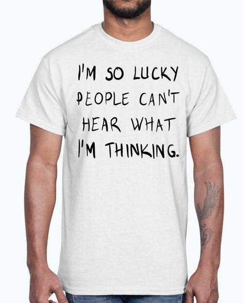 Im so lucky people cannot hear what I am thinking- Cotton Tee