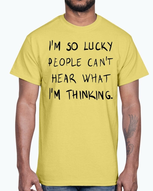 Im so lucky people cannot hear what I am thinking- Cotton Tee