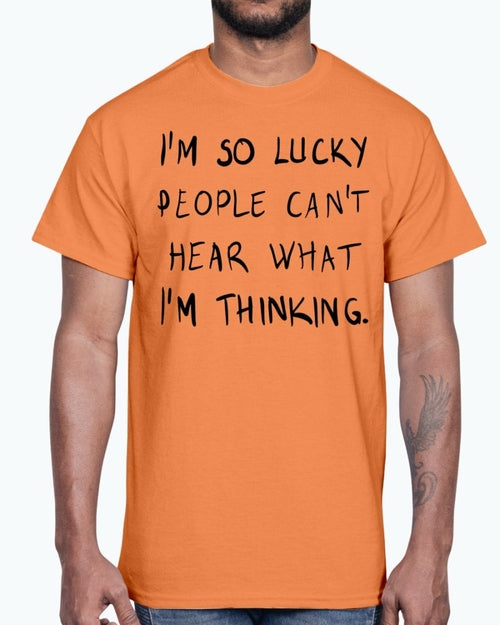 Im so lucky people cannot hear what I am thinking- Cotton Tee