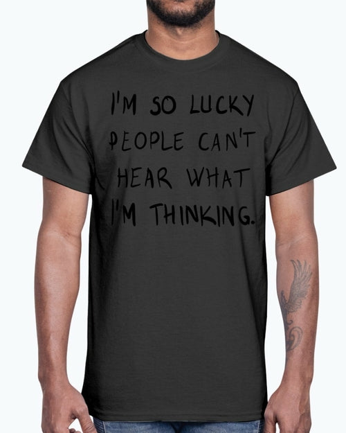 Im so lucky people cannot hear what I am thinking- Cotton Tee