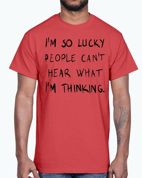 Im so lucky people cannot hear what I am thinking- Cotton Tee